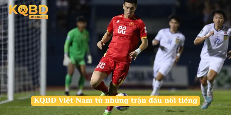 KQBD Việt Nam từ những trận đấu nổi tiếng