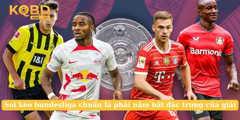 Soi kèo bundesliga chuẩn là phải nắm bắt đặc trưng của giải